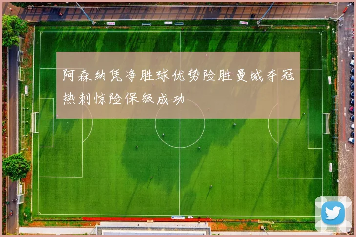 阿森纳凭净胜球优势险胜曼城夺冠热刺惊险保级成功