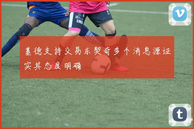 基德支持交易东契奇多个消息源证实其态度明确