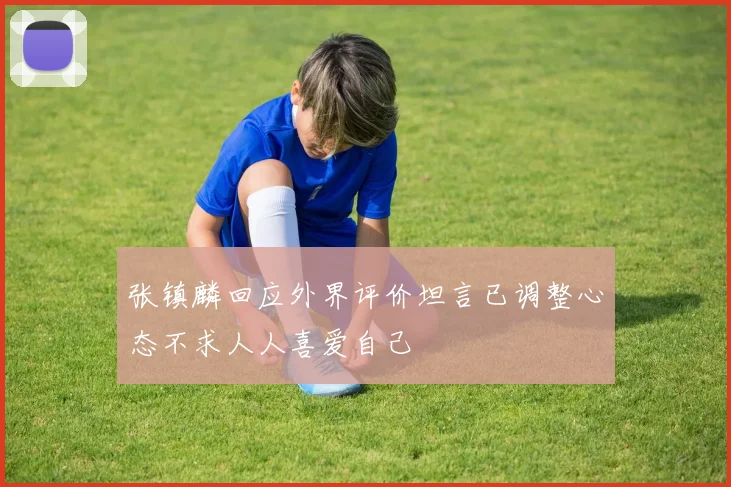 张镇麟回应外界评价坦言已调整心态不求人人喜爱自己