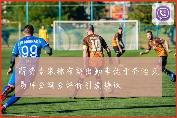 薪资专家称布朗出勤率优于乔治交易评分满分评价引发热议