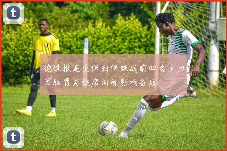德媒报道圣保利保级战前四名主力因肠胃炎缺席训练影响备战